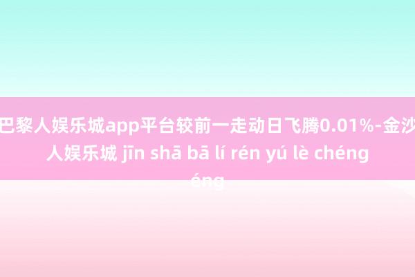 现金巴黎人娱乐城app平台较前一走动日飞腾0.01%-金沙巴黎人娱乐城 jīn shā bā lí rén yú lè chéng