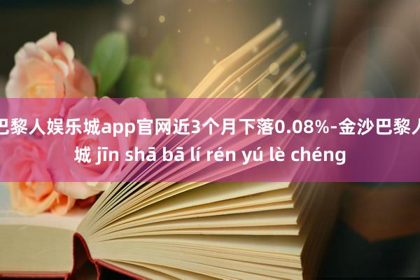 金沙巴黎人娱乐城app官网近3个月下落0.08%-金沙巴黎人娱乐城 jīn shā bā lí rén yú lè chéng