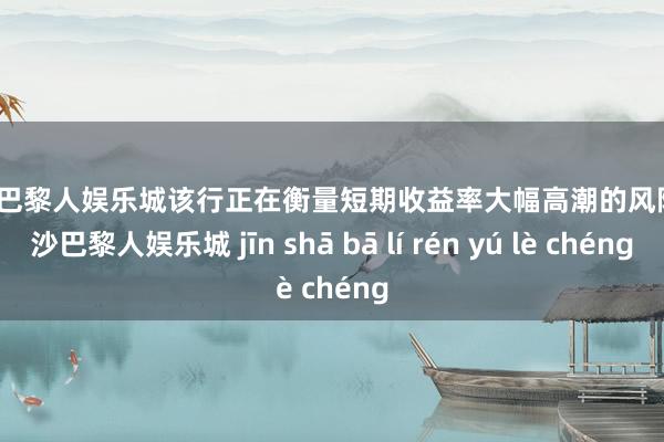 金沙巴黎人娱乐城　　该行正在衡量短期收益率大幅高潮的风险-金沙巴黎人娱乐城 jīn shā bā lí rén yú lè chéng