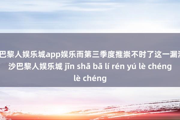 金沙巴黎人娱乐城app娱乐而第三季度推崇不时了这一漏洞-金沙巴黎人娱乐城 jīn shā bā lí rén yú lè chéng