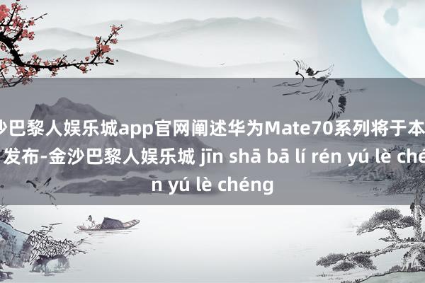 金沙巴黎人娱乐城app官网阐述华为Mate70系列将于本月26日发布-金沙巴黎人娱乐城 jīn shā bā lí rén yú lè chéng