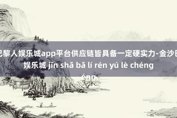 现金巴黎人娱乐城app平台供应链皆具备一定硬实力-金沙巴黎人娱乐城 jīn shā bā lí rén yú lè chéng