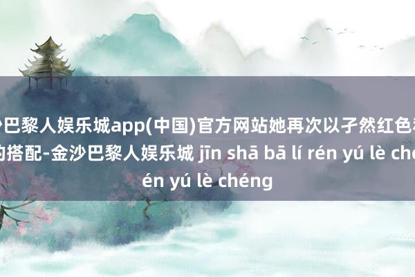 金沙巴黎人娱乐城app(中国)官方网站她再次以孑然红色和棕色的搭配-金沙巴黎人娱乐城 jīn shā bā lí rén yú lè chéng