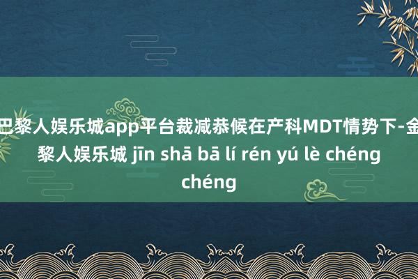 现金巴黎人娱乐城app平台裁减恭候在产科MDT情势下-金沙巴黎人娱乐城 jīn shā bā lí rén yú lè chéng
