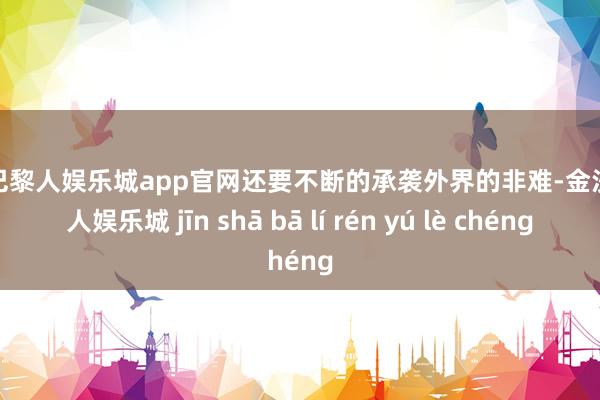 金沙巴黎人娱乐城app官网还要不断的承袭外界的非难-金沙巴黎人娱乐城 jīn shā bā lí rén yú lè chéng