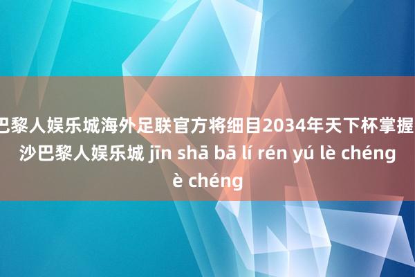金沙巴黎人娱乐城海外足联官方将细目2034年天下杯掌握国-金沙巴黎人娱乐城 jīn shā bā lí rén yú lè chéng