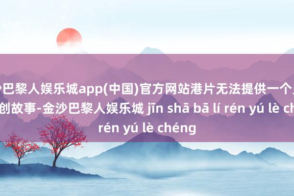金沙巴黎人娱乐城app(中国)官方网站港片无法提供一个灵验的原创故事-金沙巴黎人娱乐城 jīn shā bā lí rén yú lè chéng
