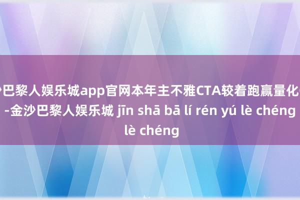 金沙巴黎人娱乐城app官网本年主不雅CTA较着跑赢量化CTA-金沙巴黎人娱乐城 jīn shā bā lí rén yú lè chéng