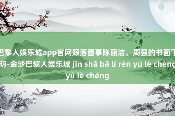 金沙巴黎人娱乐城app官网颓落董事陈丽洁、周强的书面下野说明-金沙巴黎人娱乐城 jīn shā bā lí rén yú lè chéng