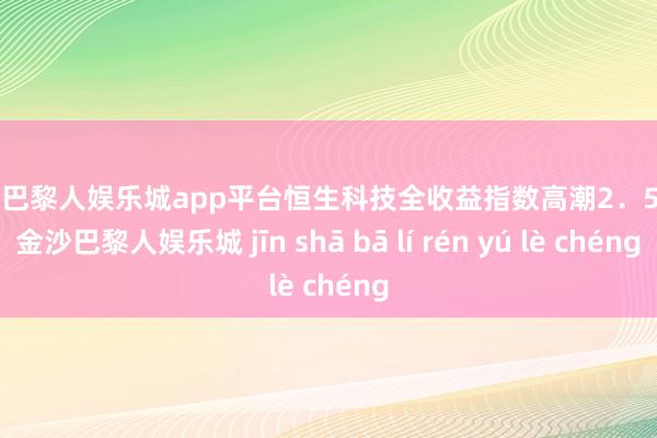 现金巴黎人娱乐城app平台恒生科技全收益指数高潮2．55%-金沙巴黎人娱乐城 jīn shā bā lí rén yú lè chéng
