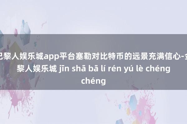 现金巴黎人娱乐城app平台塞勒对比特币的远景充满信心-金沙巴黎人娱乐城 jīn shā bā lí rén yú lè chéng
