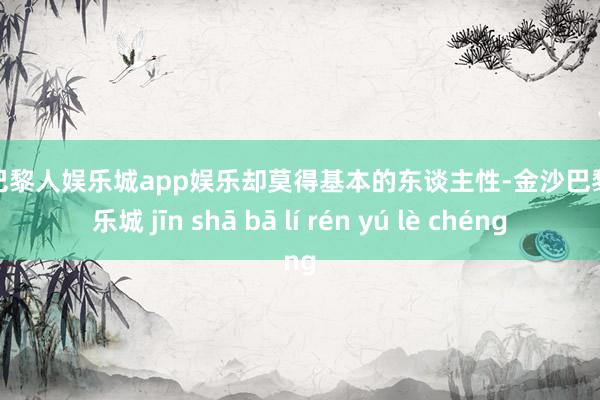 金沙巴黎人娱乐城app娱乐却莫得基本的东谈主性-金沙巴黎人娱乐城 jīn shā bā lí rén yú lè chéng