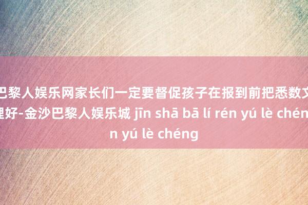金沙巴黎人娱乐网家长们一定要督促孩子在报到前把悉数文献整理好-金沙巴黎人娱乐城 jīn shā bā lí rén yú lè chéng