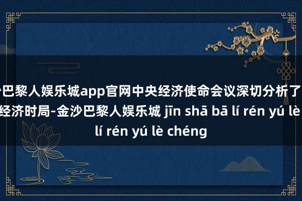 金沙巴黎人娱乐城app官网中央经济使命会议深切分析了现时国表里经济时局-金沙巴黎人娱乐城 jīn shā bā lí rén yú lè chéng