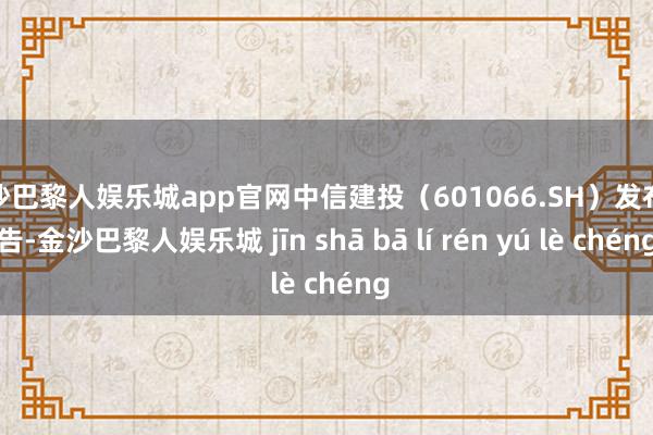 金沙巴黎人娱乐城app官网中信建投（601066.SH）发布公告-金沙巴黎人娱乐城 jīn shā bā lí rén yú lè chéng