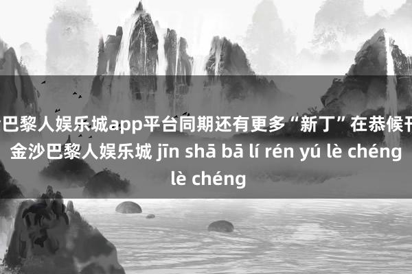 现金巴黎人娱乐城app平台同期还有更多“新丁”在恭候刊行-金沙巴黎人娱乐城 jīn shā bā lí rén yú lè chéng