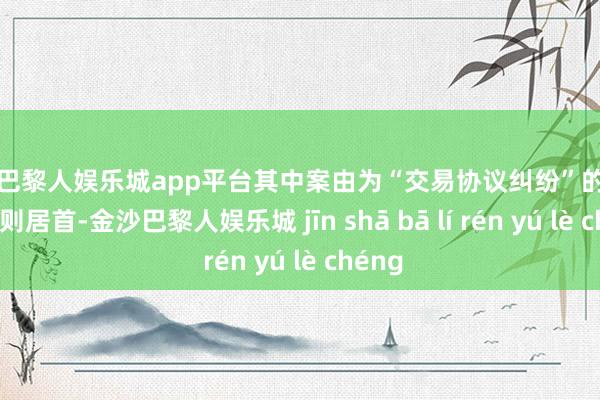 现金巴黎人娱乐城app平台其中案由为“交易协议纠纷”的公告以76则居首-金沙巴黎人娱乐城 jīn shā bā lí rén yú lè chéng