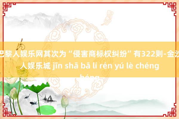 金沙巴黎人娱乐网其次为“侵害商标权纠纷”有322则-金沙巴黎人娱乐城 jīn shā bā lí rén yú lè chéng