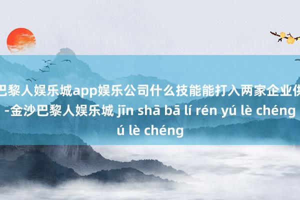 金沙巴黎人娱乐城app娱乐公司什么技能能打入两家企业供应链-金沙巴黎人娱乐城 jīn shā bā lí rén yú lè chéng
