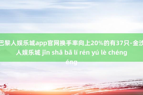 金沙巴黎人娱乐城app官网换手率向上20%的有37只-金沙巴黎人娱乐城 jīn shā bā lí rén yú lè chéng