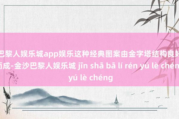 金沙巴黎人娱乐城app娱乐这种经典图案由金字塔结构良好排布而成-金沙巴黎人娱乐城 jīn shā bā lí rén yú lè chéng