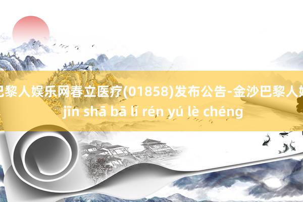 金沙巴黎人娱乐网春立医疗(01858)发布公告-金沙巴黎人娱乐城 jīn shā bā lí rén yú lè chéng