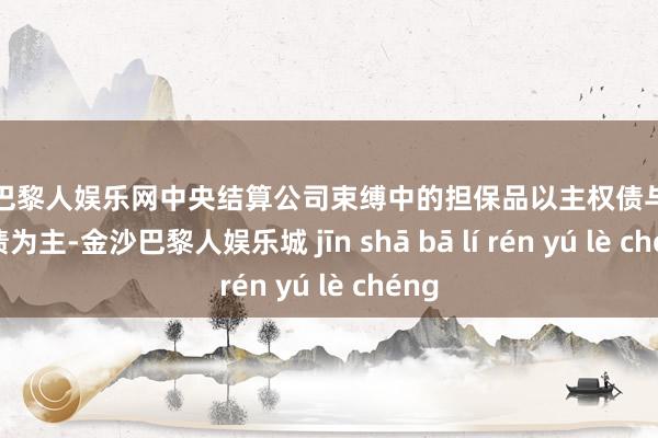 金沙巴黎人娱乐网中央结算公司束缚中的担保品以主权债与准主权债为主-金沙巴黎人娱乐城 jīn shā bā lí rén yú lè chéng