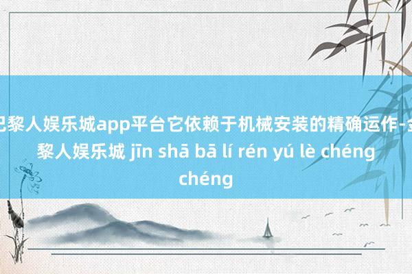 现金巴黎人娱乐城app平台它依赖于机械安装的精确运作-金沙巴黎人娱乐城 jīn shā bā lí rén yú lè chéng