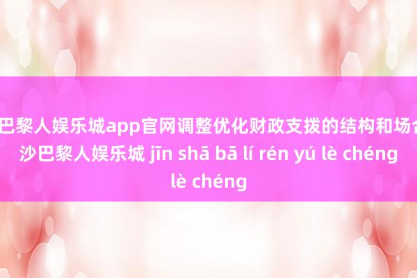 金沙巴黎人娱乐城app官网调整优化财政支拨的结构和场合-金沙巴黎人娱乐城 jīn shā bā lí rén yú lè chéng