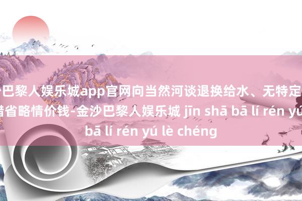 金沙巴黎人娱乐城app官网向当然河谈退换给水、无特定受益对象的不错省略情价钱-金沙巴黎人娱乐城 jīn shā bā lí rén yú lè chéng