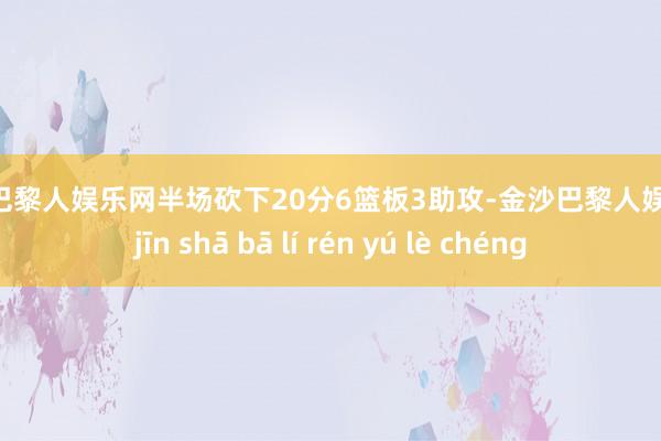 金沙巴黎人娱乐网半场砍下20分6篮板3助攻-金沙巴黎人娱乐城 jīn shā bā lí rén yú lè chéng