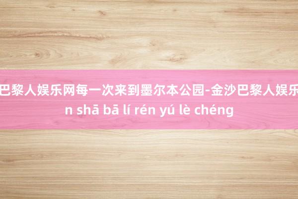 金沙巴黎人娱乐网每一次来到墨尔本公园-金沙巴黎人娱乐城 jīn shā bā lí rén yú lè chéng