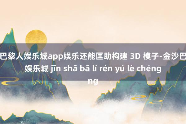 金沙巴黎人娱乐城app娱乐还能匡助构建 3D 模子-金沙巴黎人娱乐城 jīn shā bā lí rén yú lè chéng