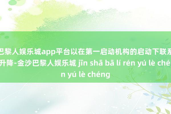 现金巴黎人娱乐城app平台以在第一启动机构的启动下联系于基座升降-金沙巴黎人娱乐城 jīn shā bā lí rén yú lè chéng