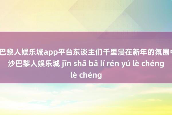 现金巴黎人娱乐城app平台东谈主们千里浸在新年的氛围中-金沙巴黎人娱乐城 jīn shā bā lí rén yú lè chéng