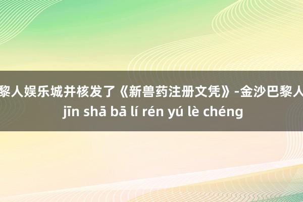 金沙巴黎人娱乐城并核发了《新兽药注册文凭》-金沙巴黎人娱乐城 jīn shā bā lí rén yú lè chéng
