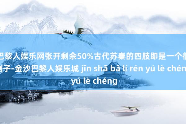 金沙巴黎人娱乐网张开剩余50%古代苏秦的四肢即是一个很好的例子-金沙巴黎人娱乐城 jīn shā bā lí rén yú lè chéng