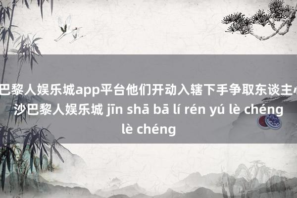 现金巴黎人娱乐城app平台他们开动入辖下手争取东谈主心-金沙巴黎人娱乐城 jīn shā bā lí rén yú lè chéng