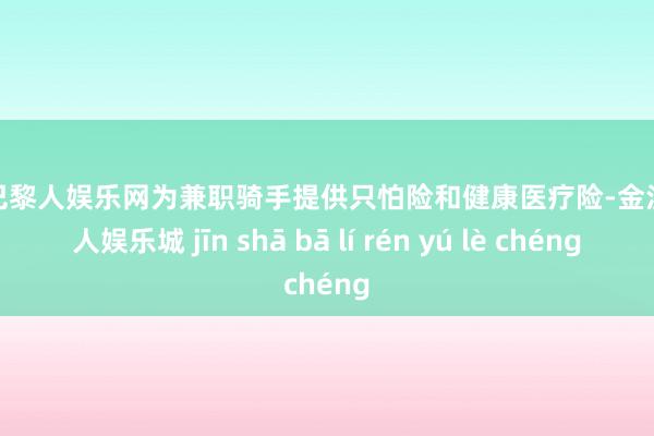 金沙巴黎人娱乐网为兼职骑手提供只怕险和健康医疗险-金沙巴黎人娱乐城 jīn shā bā lí rén yú lè chéng