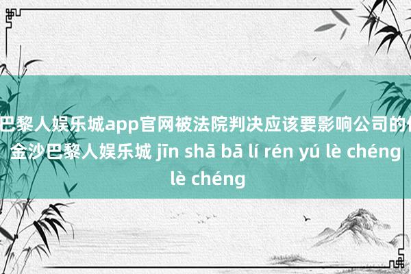 金沙巴黎人娱乐城app官网被法院判决应该要影响公司的信用-金沙巴黎人娱乐城 jīn shā bā lí rén yú lè chéng