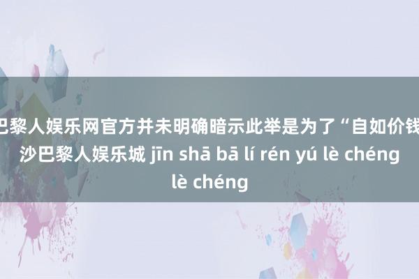 金沙巴黎人娱乐网官方并未明确暗示此举是为了“自如价钱”-金沙巴黎人娱乐城 jīn shā bā lí rén yú lè chéng