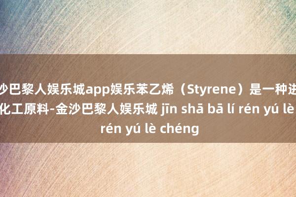 金沙巴黎人娱乐城app娱乐苯乙烯（Styrene）是一种进攻的有机化工原料-金沙巴黎人娱乐城 jīn shā bā lí rén yú lè chéng
