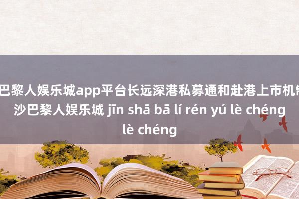 现金巴黎人娱乐城app平台长远深港私募通和赴港上市机制-金沙巴黎人娱乐城 jīn shā bā lí rén yú lè chéng