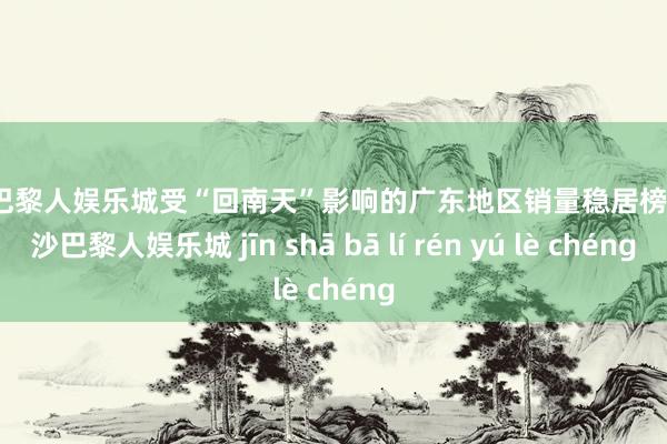 金沙巴黎人娱乐城受“回南天”影响的广东地区销量稳居榜首-金沙巴黎人娱乐城 jīn shā bā lí rén yú lè chéng