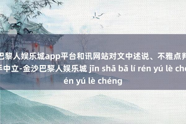 现金巴黎人娱乐城app平台和讯网站对文中述说、不雅点判断保合手中立-金沙巴黎人娱乐城 jīn shā bā lí rén yú lè chéng