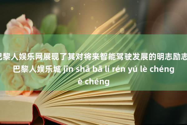 金沙巴黎人娱乐网展现了其对将来智能驾驶发展的明志励志-金沙巴黎人娱乐城 jīn shā bā lí rén yú lè chéng