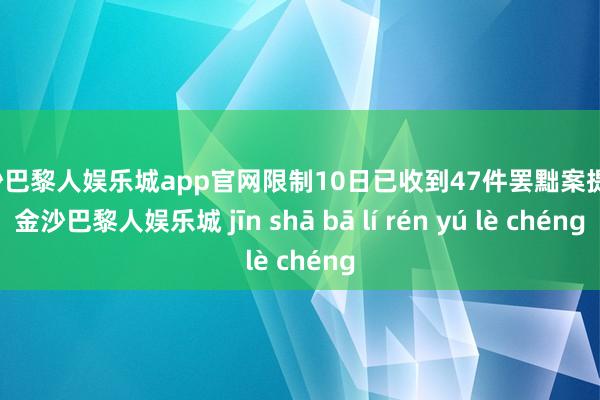 金沙巴黎人娱乐城app官网限制10日已收到47件罢黜案提倡-金沙巴黎人娱乐城 jīn shā bā lí rén yú lè chéng
