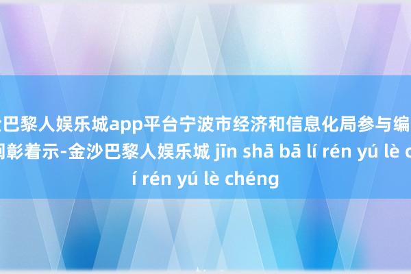 现金巴黎人娱乐城app平台宁波市经济和信息化局参与编制的一份阐彰着示-金沙巴黎人娱乐城 jīn shā bā lí rén yú lè chéng