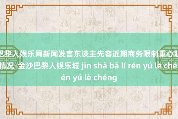 金沙巴黎人娱乐网新闻发言东谈主先容近期商务限制重心职责联系情况-金沙巴黎人娱乐城 jīn shā bā lí rén yú lè chéng