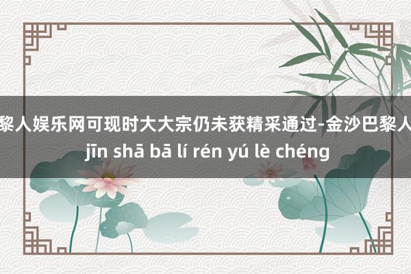 金沙巴黎人娱乐网可现时大大宗仍未获精采通过-金沙巴黎人娱乐城 jīn shā bā lí rén yú lè chéng